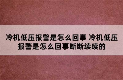 冷机低压报警是怎么回事 冷机低压报警是怎么回事断断续续的